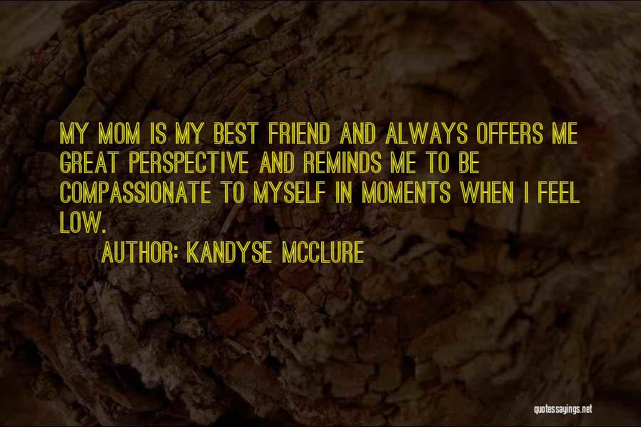 Kandyse McClure Quotes: My Mom Is My Best Friend And Always Offers Me Great Perspective And Reminds Me To Be Compassionate To Myself