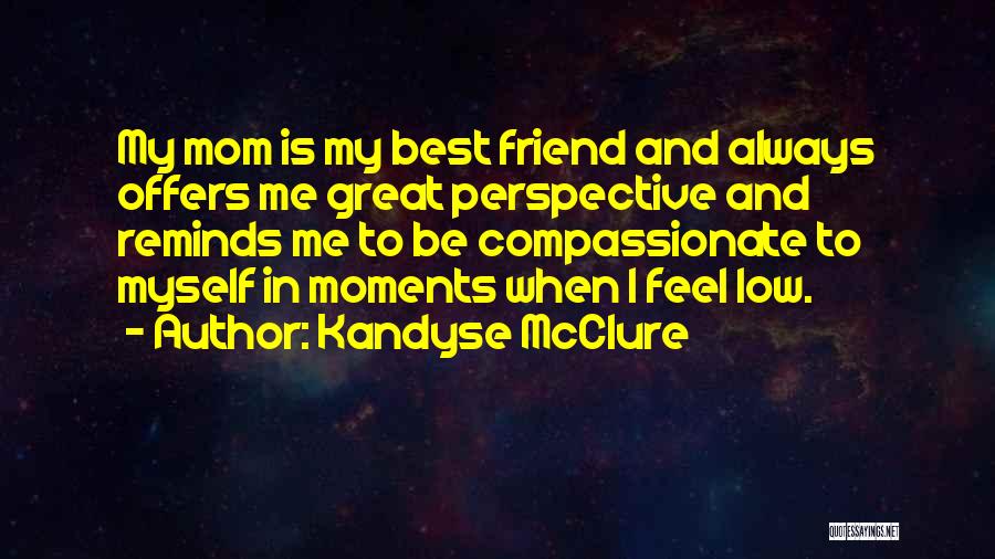 Kandyse McClure Quotes: My Mom Is My Best Friend And Always Offers Me Great Perspective And Reminds Me To Be Compassionate To Myself