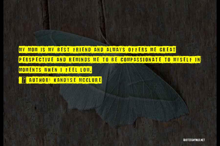 Kandyse McClure Quotes: My Mom Is My Best Friend And Always Offers Me Great Perspective And Reminds Me To Be Compassionate To Myself