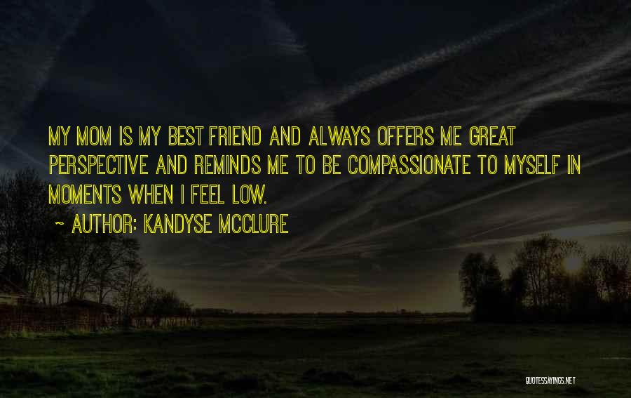 Kandyse McClure Quotes: My Mom Is My Best Friend And Always Offers Me Great Perspective And Reminds Me To Be Compassionate To Myself