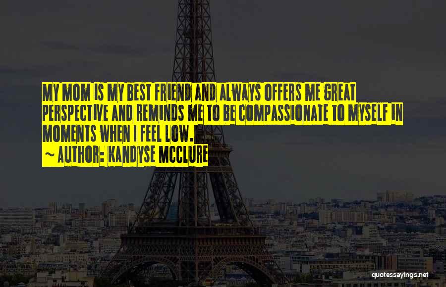 Kandyse McClure Quotes: My Mom Is My Best Friend And Always Offers Me Great Perspective And Reminds Me To Be Compassionate To Myself