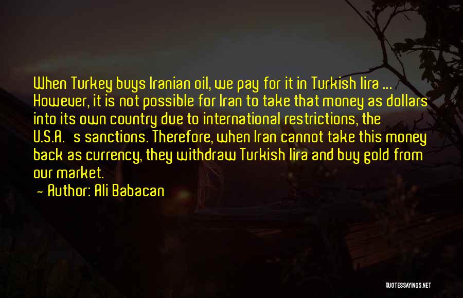 Ali Babacan Quotes: When Turkey Buys Iranian Oil, We Pay For It In Turkish Lira ... However, It Is Not Possible For Iran