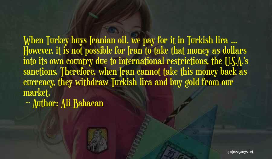 Ali Babacan Quotes: When Turkey Buys Iranian Oil, We Pay For It In Turkish Lira ... However, It Is Not Possible For Iran