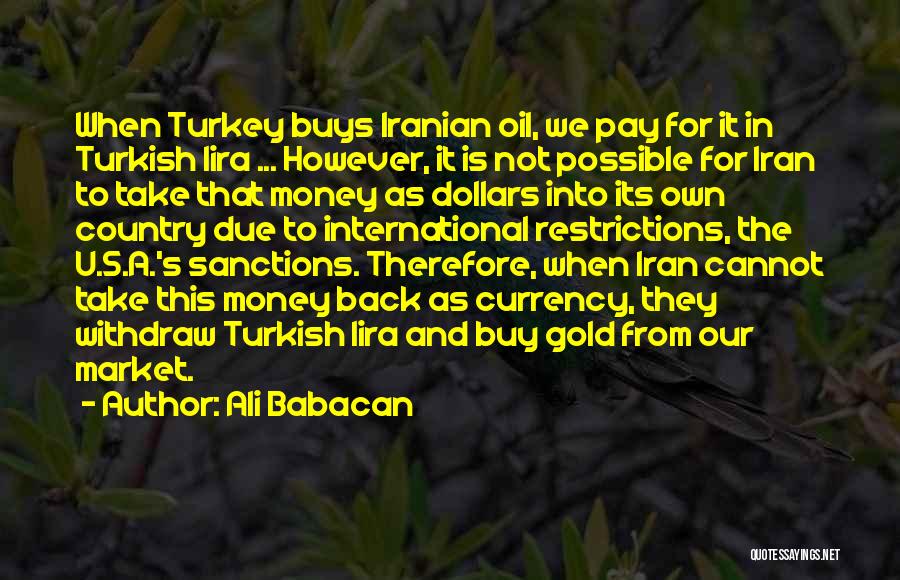 Ali Babacan Quotes: When Turkey Buys Iranian Oil, We Pay For It In Turkish Lira ... However, It Is Not Possible For Iran