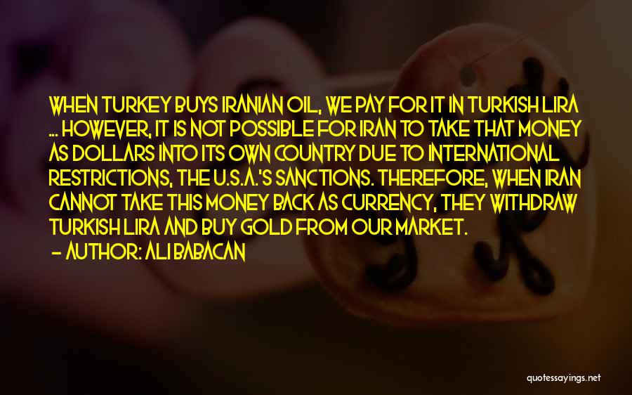 Ali Babacan Quotes: When Turkey Buys Iranian Oil, We Pay For It In Turkish Lira ... However, It Is Not Possible For Iran