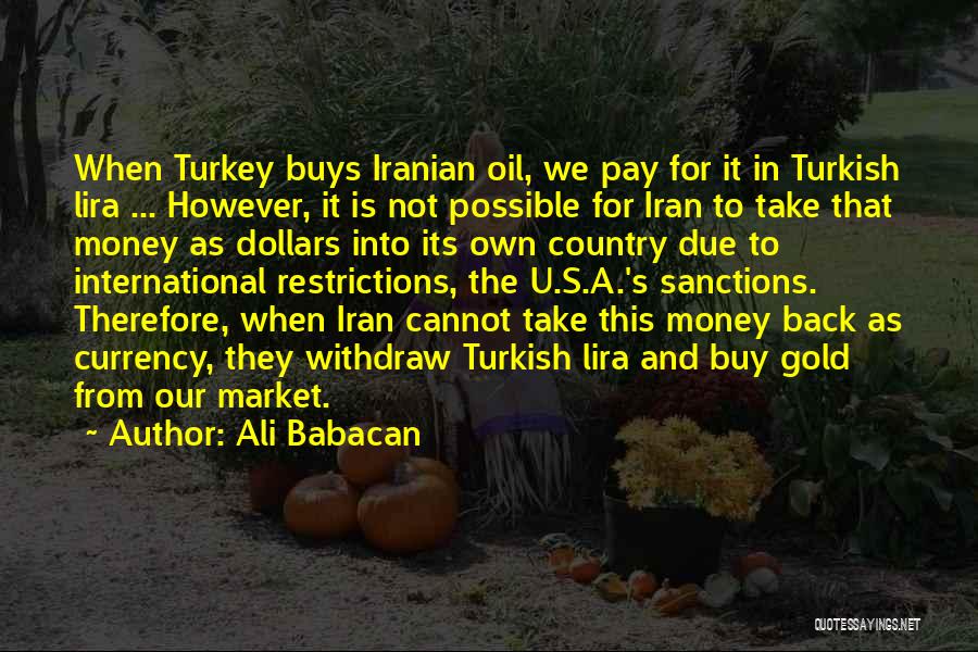 Ali Babacan Quotes: When Turkey Buys Iranian Oil, We Pay For It In Turkish Lira ... However, It Is Not Possible For Iran