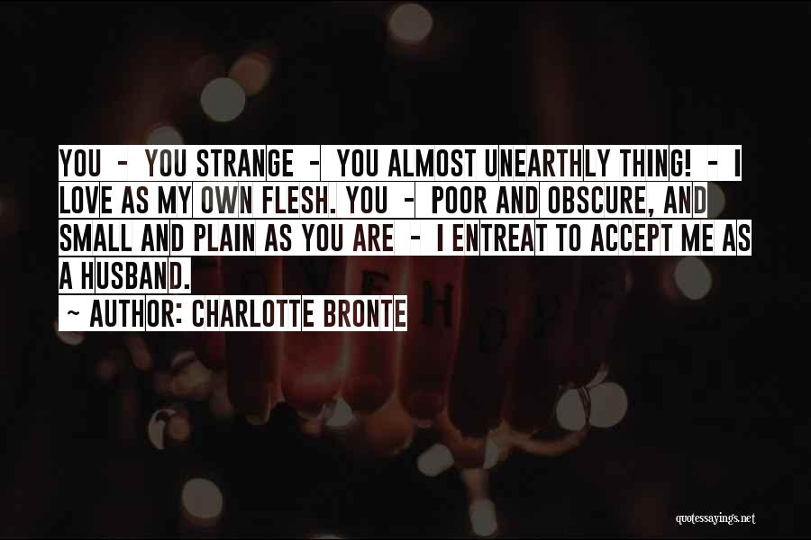 Charlotte Bronte Quotes: You - You Strange - You Almost Unearthly Thing! - I Love As My Own Flesh. You - Poor And