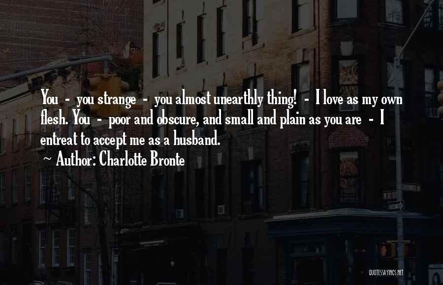 Charlotte Bronte Quotes: You - You Strange - You Almost Unearthly Thing! - I Love As My Own Flesh. You - Poor And