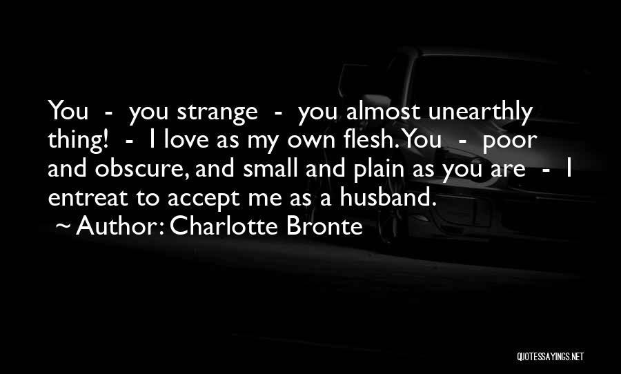 Charlotte Bronte Quotes: You - You Strange - You Almost Unearthly Thing! - I Love As My Own Flesh. You - Poor And