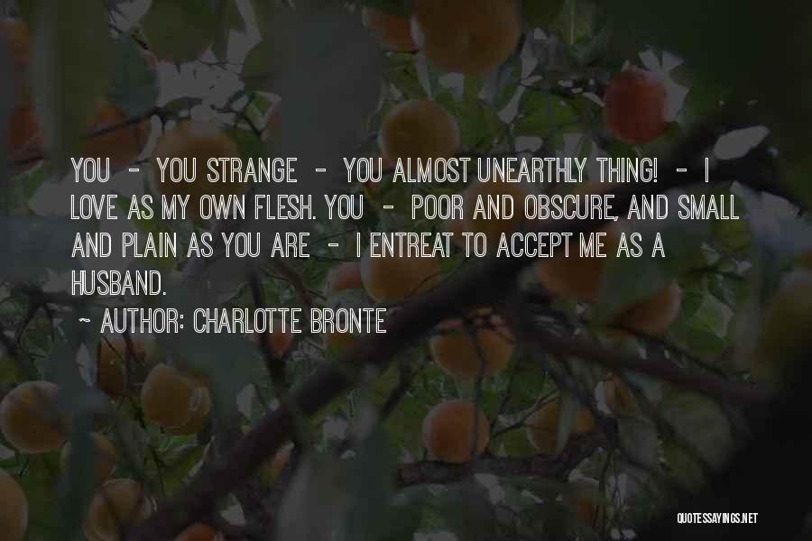 Charlotte Bronte Quotes: You - You Strange - You Almost Unearthly Thing! - I Love As My Own Flesh. You - Poor And