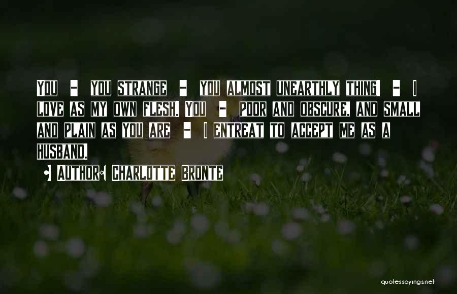 Charlotte Bronte Quotes: You - You Strange - You Almost Unearthly Thing! - I Love As My Own Flesh. You - Poor And