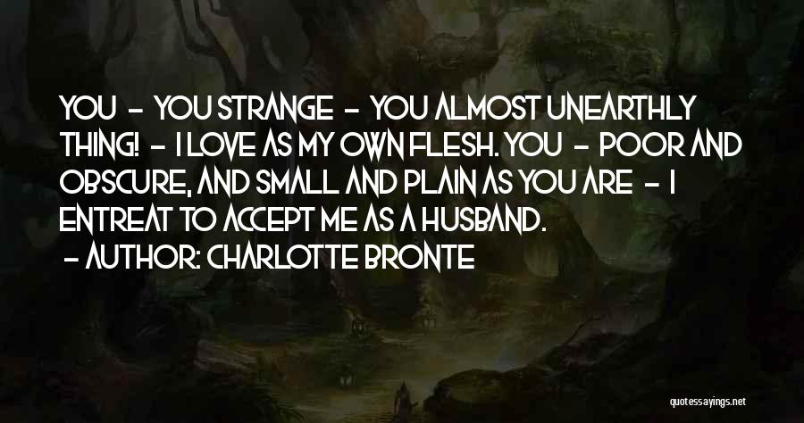 Charlotte Bronte Quotes: You - You Strange - You Almost Unearthly Thing! - I Love As My Own Flesh. You - Poor And