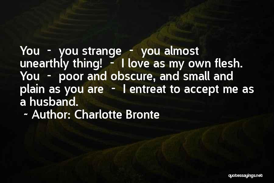 Charlotte Bronte Quotes: You - You Strange - You Almost Unearthly Thing! - I Love As My Own Flesh. You - Poor And