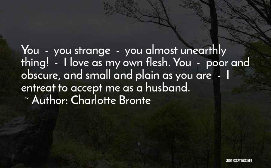 Charlotte Bronte Quotes: You - You Strange - You Almost Unearthly Thing! - I Love As My Own Flesh. You - Poor And