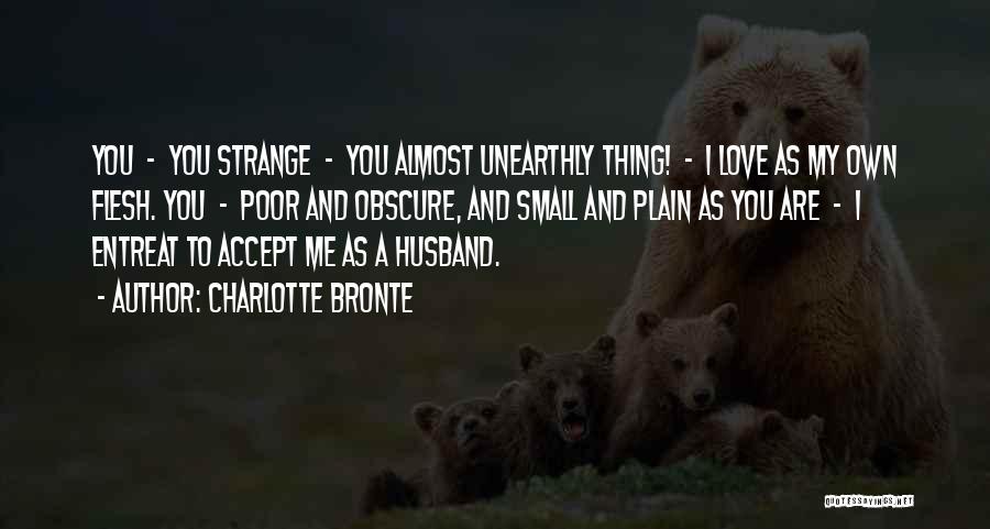 Charlotte Bronte Quotes: You - You Strange - You Almost Unearthly Thing! - I Love As My Own Flesh. You - Poor And