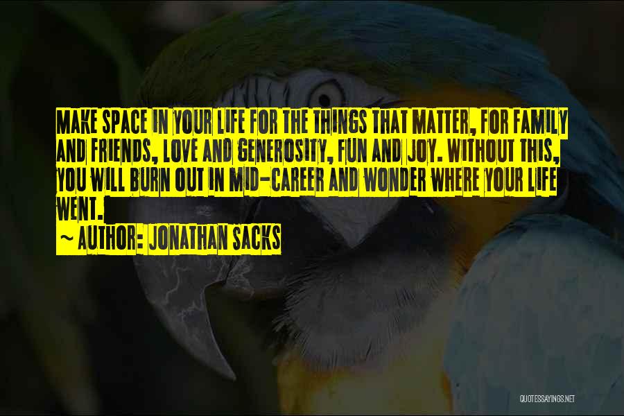 Jonathan Sacks Quotes: Make Space In Your Life For The Things That Matter, For Family And Friends, Love And Generosity, Fun And Joy.