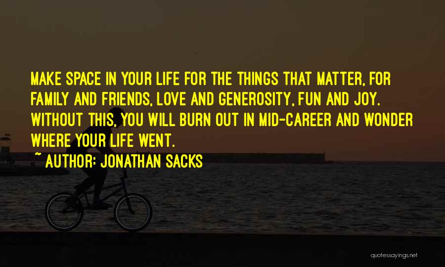 Jonathan Sacks Quotes: Make Space In Your Life For The Things That Matter, For Family And Friends, Love And Generosity, Fun And Joy.