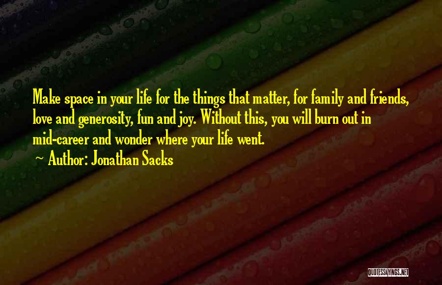 Jonathan Sacks Quotes: Make Space In Your Life For The Things That Matter, For Family And Friends, Love And Generosity, Fun And Joy.