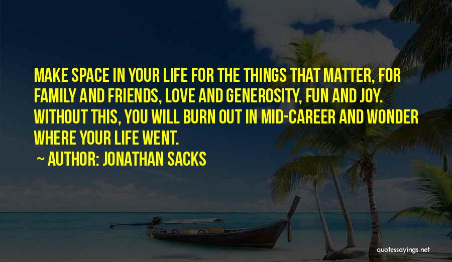 Jonathan Sacks Quotes: Make Space In Your Life For The Things That Matter, For Family And Friends, Love And Generosity, Fun And Joy.