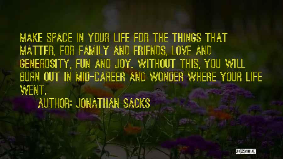 Jonathan Sacks Quotes: Make Space In Your Life For The Things That Matter, For Family And Friends, Love And Generosity, Fun And Joy.