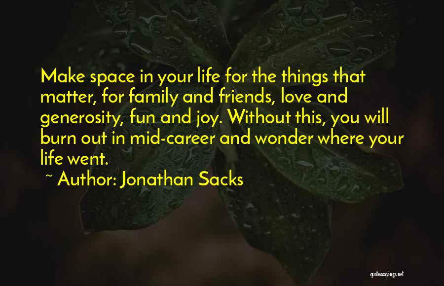 Jonathan Sacks Quotes: Make Space In Your Life For The Things That Matter, For Family And Friends, Love And Generosity, Fun And Joy.