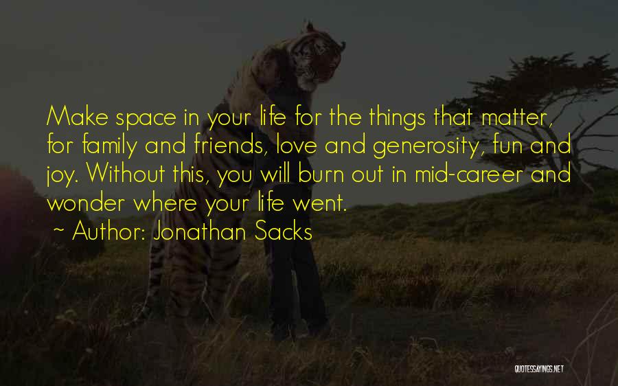 Jonathan Sacks Quotes: Make Space In Your Life For The Things That Matter, For Family And Friends, Love And Generosity, Fun And Joy.