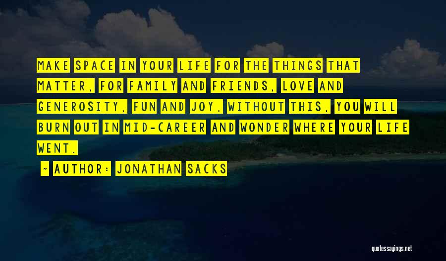 Jonathan Sacks Quotes: Make Space In Your Life For The Things That Matter, For Family And Friends, Love And Generosity, Fun And Joy.