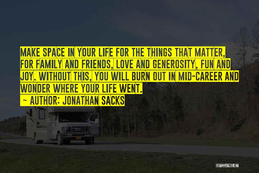 Jonathan Sacks Quotes: Make Space In Your Life For The Things That Matter, For Family And Friends, Love And Generosity, Fun And Joy.