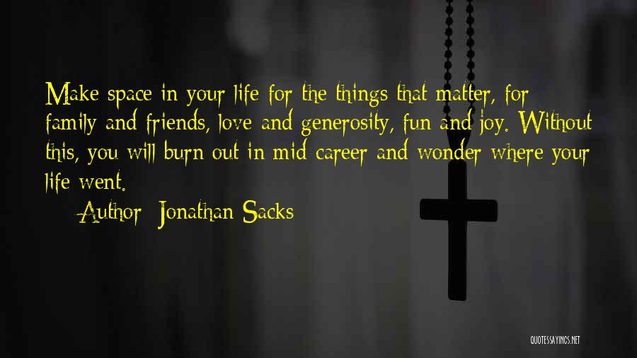 Jonathan Sacks Quotes: Make Space In Your Life For The Things That Matter, For Family And Friends, Love And Generosity, Fun And Joy.