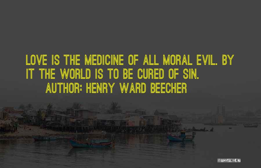 Henry Ward Beecher Quotes: Love Is The Medicine Of All Moral Evil. By It The World Is To Be Cured Of Sin.
