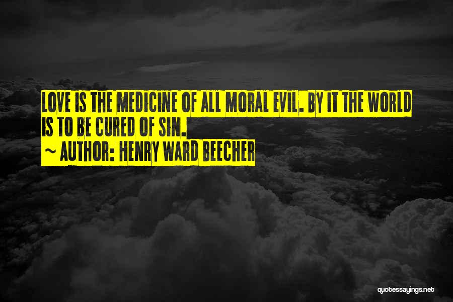 Henry Ward Beecher Quotes: Love Is The Medicine Of All Moral Evil. By It The World Is To Be Cured Of Sin.