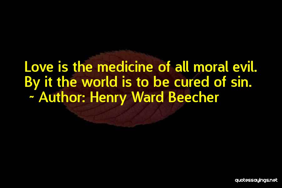 Henry Ward Beecher Quotes: Love Is The Medicine Of All Moral Evil. By It The World Is To Be Cured Of Sin.