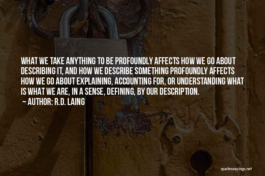 R.D. Laing Quotes: What We Take Anything To Be Profoundly Affects How We Go About Describing It, And How We Describe Something Profoundly