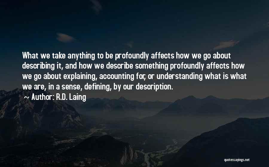 R.D. Laing Quotes: What We Take Anything To Be Profoundly Affects How We Go About Describing It, And How We Describe Something Profoundly