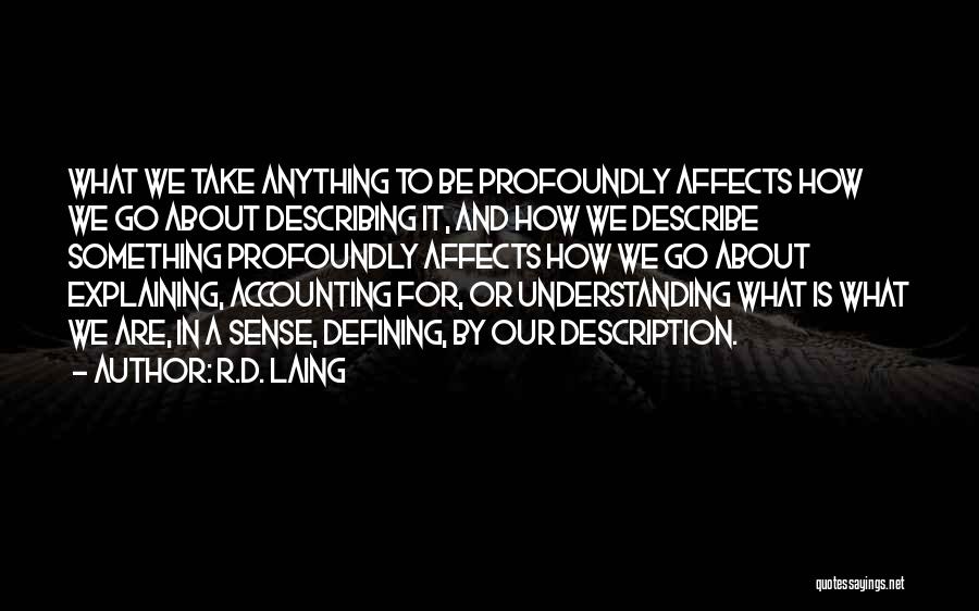 R.D. Laing Quotes: What We Take Anything To Be Profoundly Affects How We Go About Describing It, And How We Describe Something Profoundly