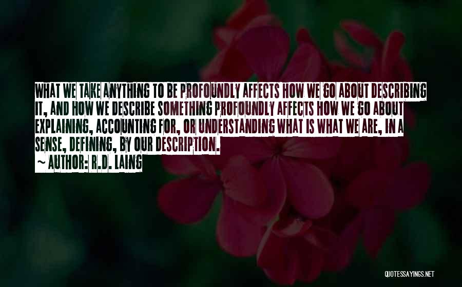 R.D. Laing Quotes: What We Take Anything To Be Profoundly Affects How We Go About Describing It, And How We Describe Something Profoundly