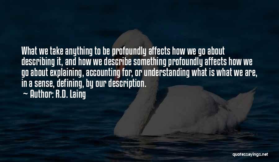 R.D. Laing Quotes: What We Take Anything To Be Profoundly Affects How We Go About Describing It, And How We Describe Something Profoundly