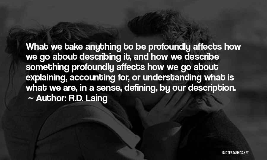 R.D. Laing Quotes: What We Take Anything To Be Profoundly Affects How We Go About Describing It, And How We Describe Something Profoundly