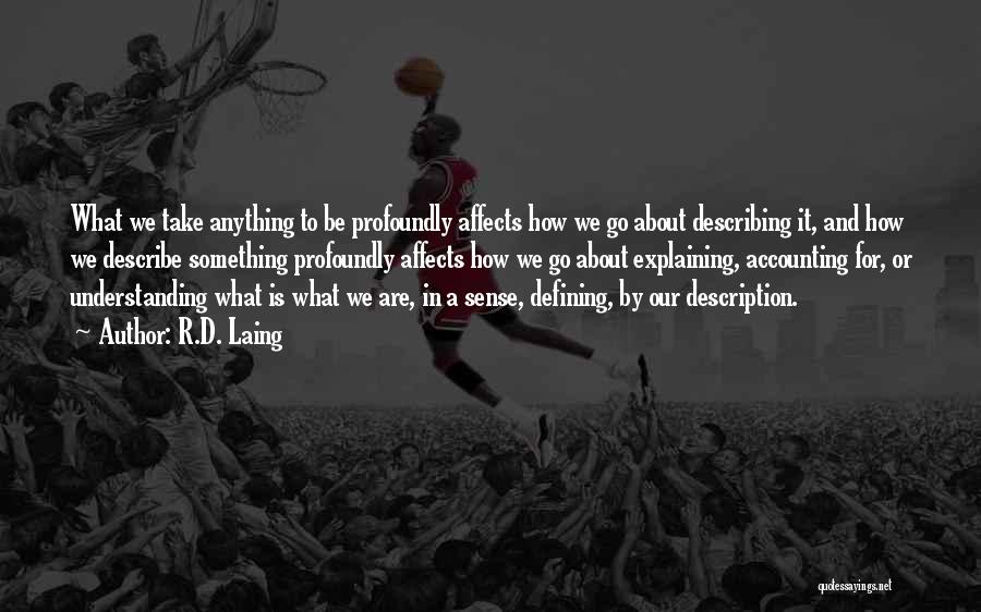 R.D. Laing Quotes: What We Take Anything To Be Profoundly Affects How We Go About Describing It, And How We Describe Something Profoundly