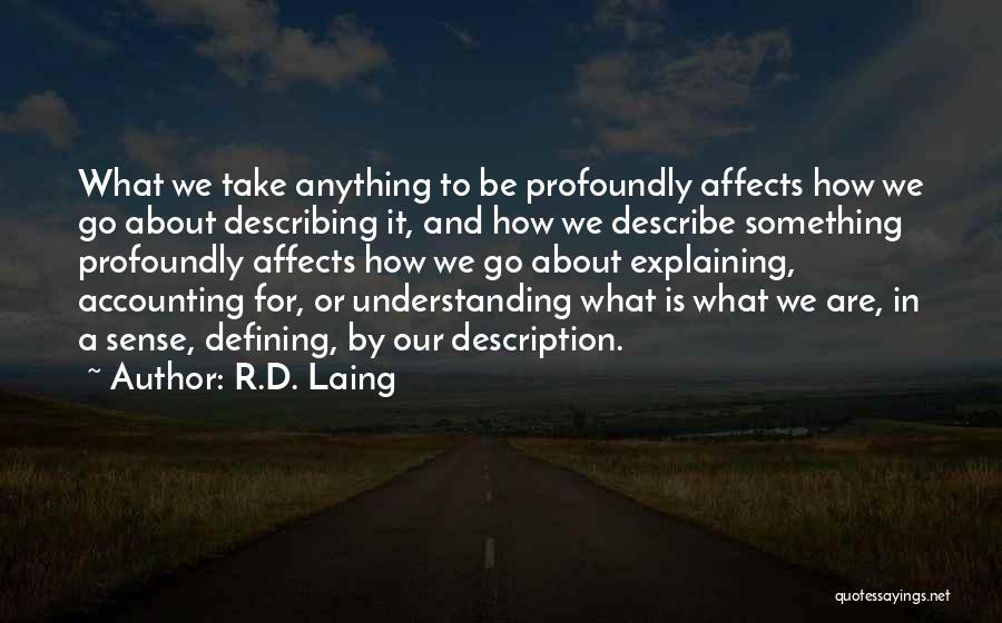 R.D. Laing Quotes: What We Take Anything To Be Profoundly Affects How We Go About Describing It, And How We Describe Something Profoundly