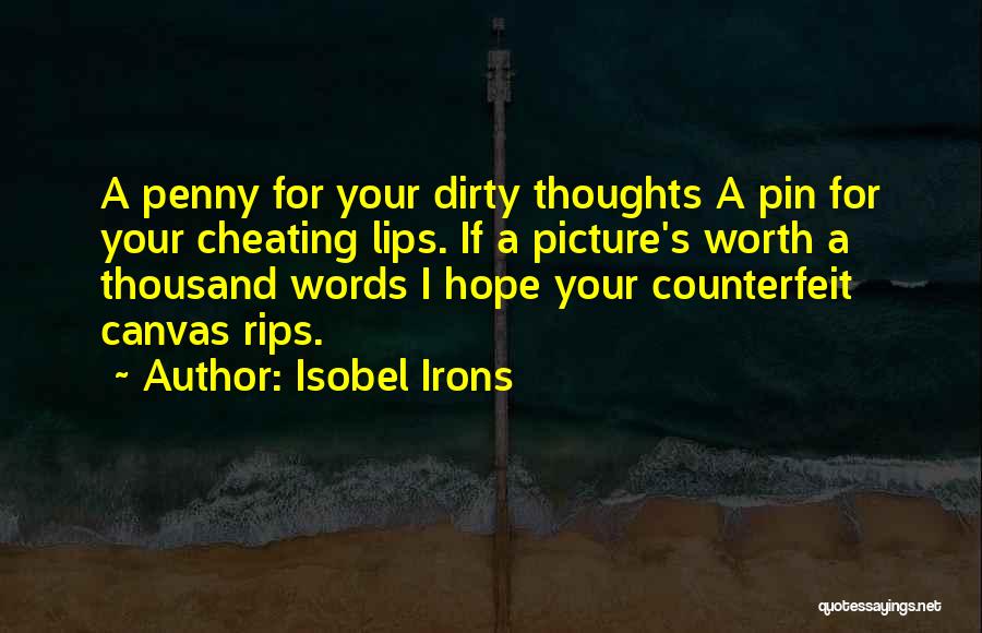 Isobel Irons Quotes: A Penny For Your Dirty Thoughts A Pin For Your Cheating Lips. If A Picture's Worth A Thousand Words I