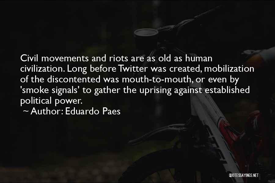 Eduardo Paes Quotes: Civil Movements And Riots Are As Old As Human Civilization. Long Before Twitter Was Created, Mobilization Of The Discontented Was