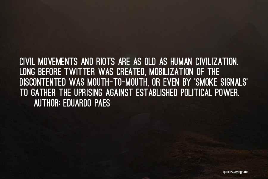 Eduardo Paes Quotes: Civil Movements And Riots Are As Old As Human Civilization. Long Before Twitter Was Created, Mobilization Of The Discontented Was