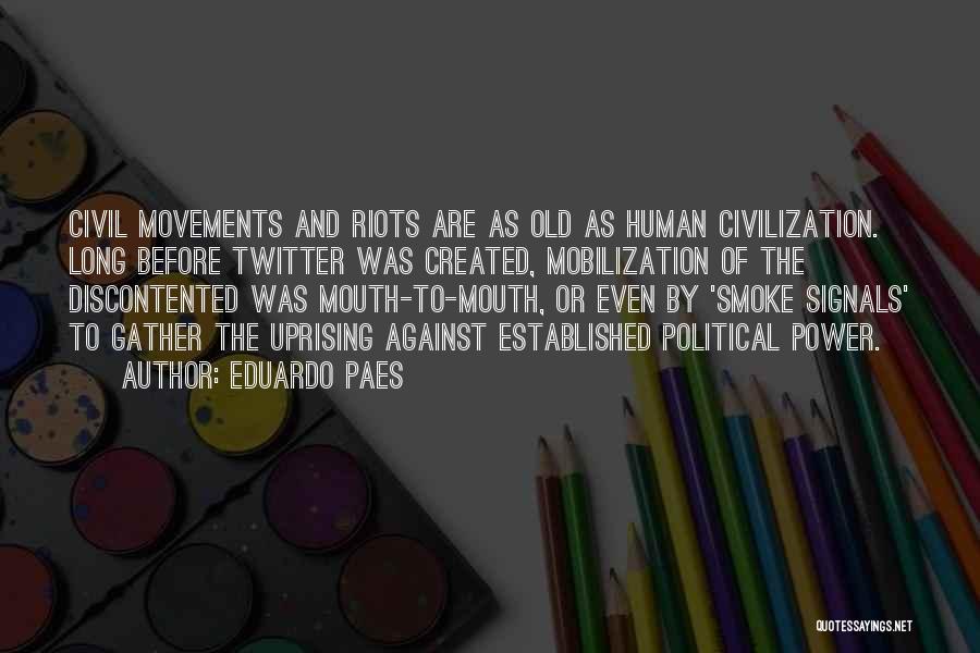 Eduardo Paes Quotes: Civil Movements And Riots Are As Old As Human Civilization. Long Before Twitter Was Created, Mobilization Of The Discontented Was