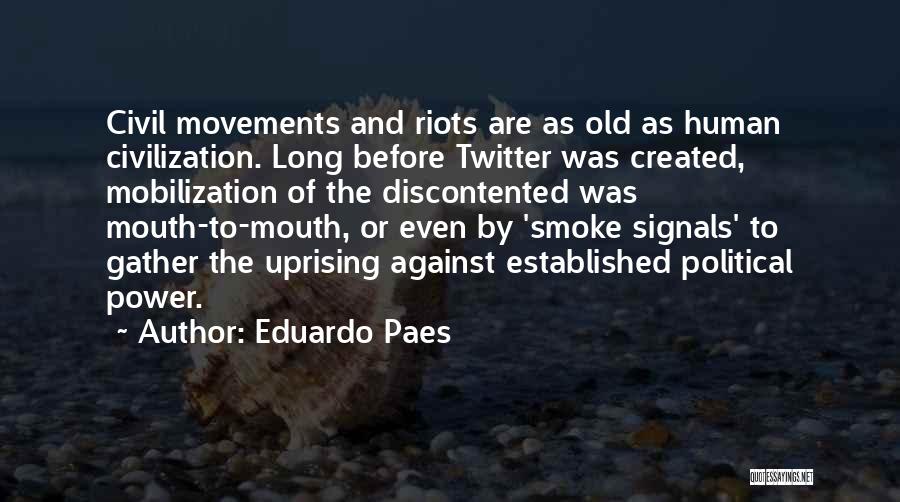 Eduardo Paes Quotes: Civil Movements And Riots Are As Old As Human Civilization. Long Before Twitter Was Created, Mobilization Of The Discontented Was