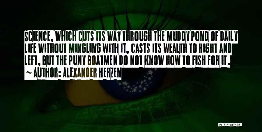 Alexander Herzen Quotes: Science, Which Cuts Its Way Through The Muddy Pond Of Daily Life Without Mingling With It, Casts Its Wealth To