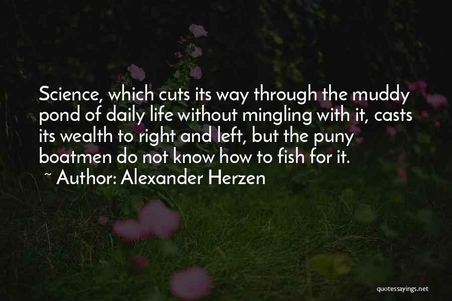 Alexander Herzen Quotes: Science, Which Cuts Its Way Through The Muddy Pond Of Daily Life Without Mingling With It, Casts Its Wealth To