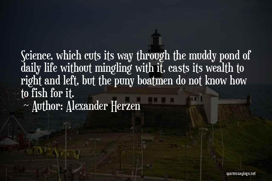 Alexander Herzen Quotes: Science, Which Cuts Its Way Through The Muddy Pond Of Daily Life Without Mingling With It, Casts Its Wealth To