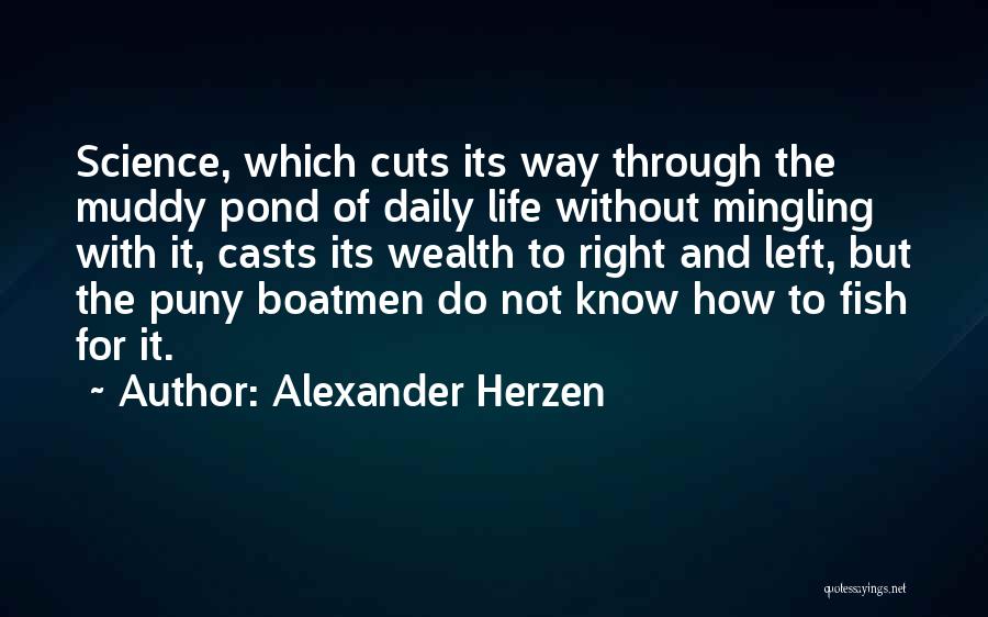 Alexander Herzen Quotes: Science, Which Cuts Its Way Through The Muddy Pond Of Daily Life Without Mingling With It, Casts Its Wealth To