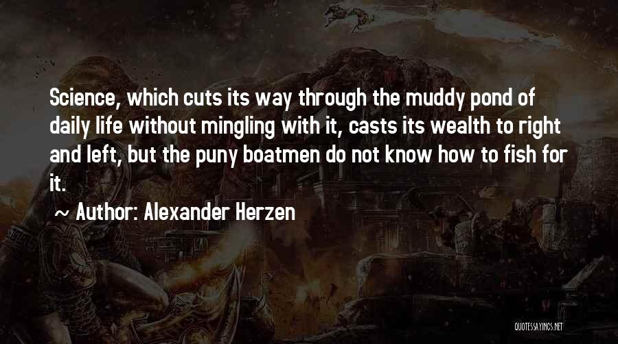 Alexander Herzen Quotes: Science, Which Cuts Its Way Through The Muddy Pond Of Daily Life Without Mingling With It, Casts Its Wealth To